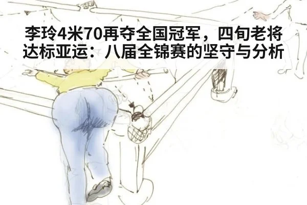 李玲4米70再夺全国冠军,四旬老将达标亚运:八届全锦赛的坚守与分析