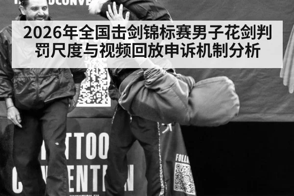 2026年全国击剑锦标赛男子花剑判罚尺度与视频回放申诉机制分析