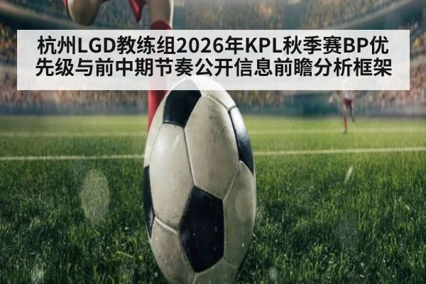 杭州LGD教练组2026年KPL秋季赛BP优先级与前中期节奏公开信息前瞻分析框架